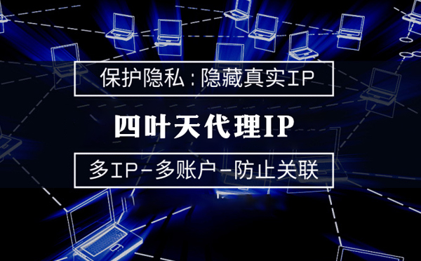 【海南代理IP】代理服务器的类型有哪些？四叶天代理IP怎么样